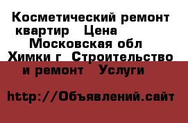 Косметический ремонт квартир › Цена ­ 1 200 - Московская обл., Химки г. Строительство и ремонт » Услуги   